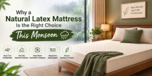 Why a Natural Latex Mattress Is the Right Choice This Monsoon